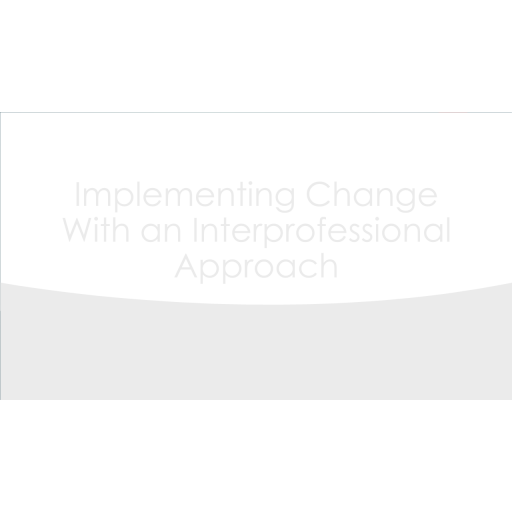 NUR 514 Week 3 Assignment, Implementing Change with an Interprofessional Approach 1