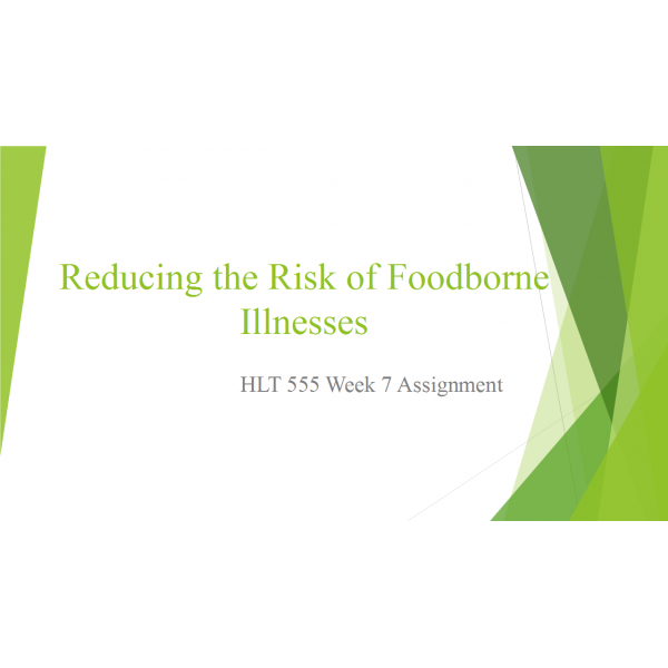 HLT 555 Week 7 Assignment, Reducing the Risk of Foodborne Illnesses