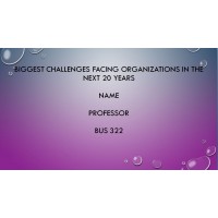 BUS 322 Week 10 Assignemnt 4, Biggest Challenges Facing Organizations in the Next 20 Years