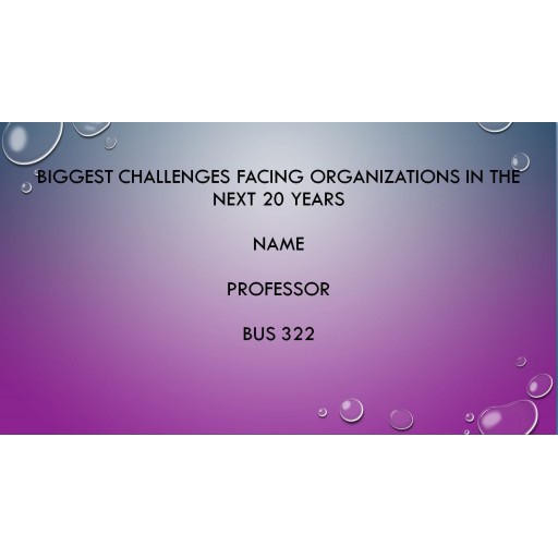 BUS 322 Week 10 Assignemnt 4, Biggest Challenges Facing Organizations in the Next 20 Years
