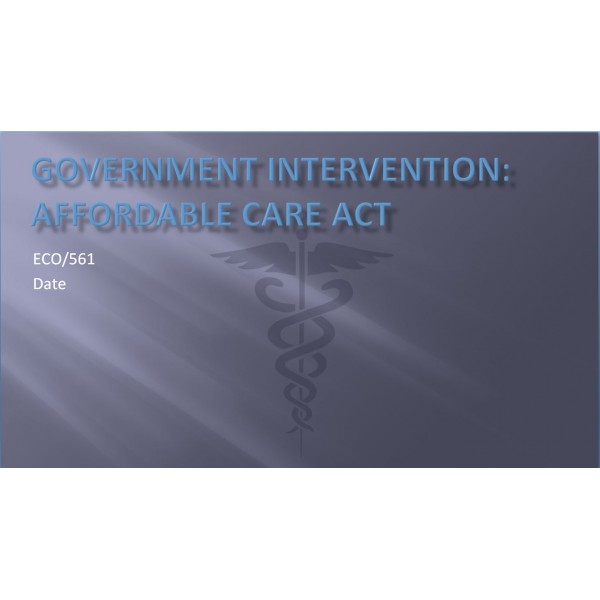 ECO 561 Week 2 Assignment, Government Intervention - Affordable Care Act