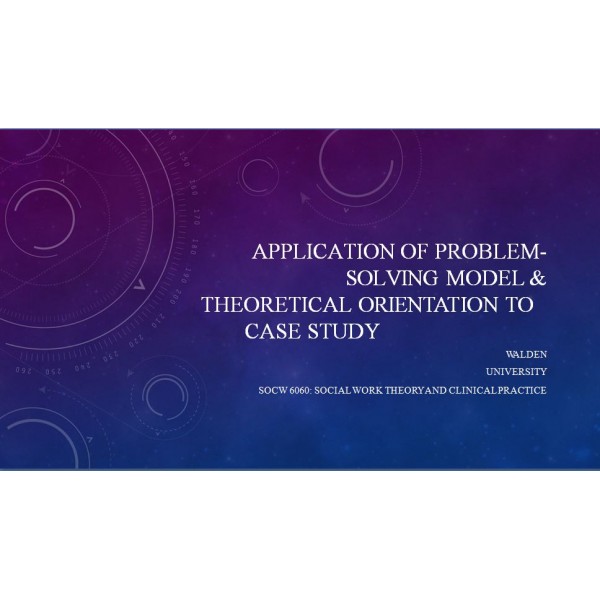 SOCW 6060 Week 9 Assignment, Final Case Assignment - Application of the Problem-Solving Model and Theoretical Orientation